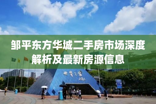 鄒平東方華城二手房市場(chǎng)深度解析及最新房源信息