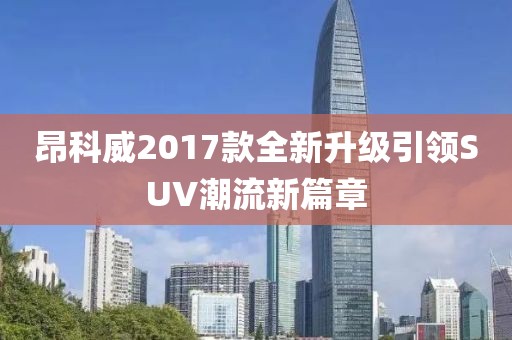 昂科威2017款全新升級引領(lǐng)SUV潮流新篇章