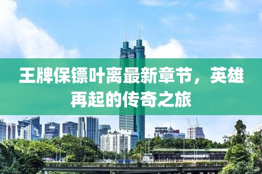 王牌保鏢葉離最新章節(jié)，英雄再起的傳奇之旅