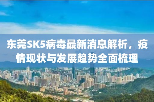 東莞SK5病毒最新消息解析，疫情現(xiàn)狀與發(fā)展趨勢全面梳理