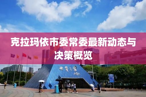 克拉瑪依市委常委最新動態(tài)與決策概覽