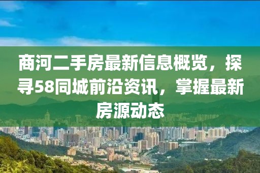 商河二手房最新信息概覽，探尋58同城前沿資訊，掌握最新房源動態(tài)