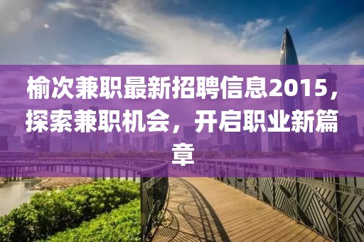 榆次兼職最新招聘信息2015，探索兼職機會，開啟職業(yè)新篇章