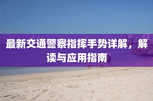 最新交通警察指揮手勢詳解，解讀與應(yīng)用指南