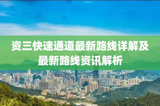 資三快速通道最新路線詳解及最新路線資訊解析
