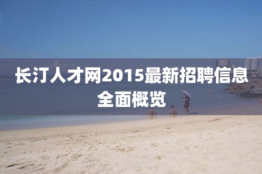 長汀人才網(wǎng)2015最新招聘信息全面概覽