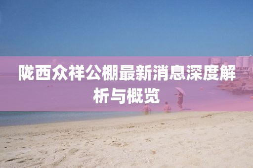 隴西眾祥公棚最新消息深度解析與概覽