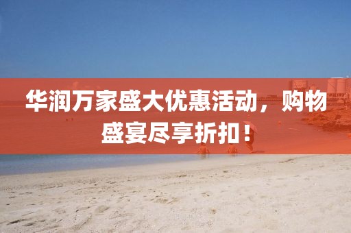 華潤(rùn)萬(wàn)家盛大優(yōu)惠活動(dòng)，購(gòu)物盛宴盡享折扣！