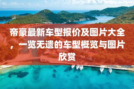 帝豪最新車型報(bào)價(jià)及圖片大全，一覽無遺的車型概覽與圖片欣賞