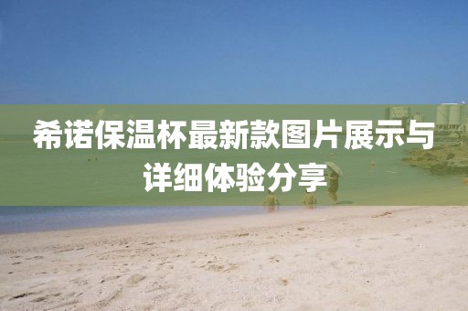 希諾保溫杯最新款圖片展示與詳細(xì)體驗(yàn)分享