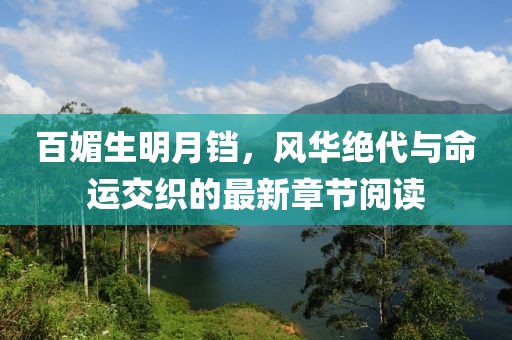 百媚生明月鐺，風華絕代與命運交織的最新章節(jié)閱讀