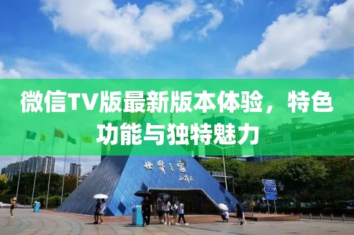 微信TV版最新版本體驗，特色功能與獨特魅力