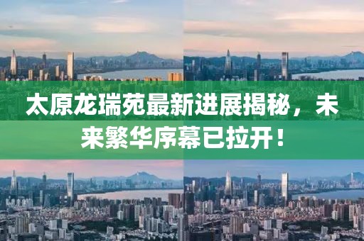 太原龍瑞苑最新進(jìn)展揭秘，未來(lái)繁華序幕已拉開！