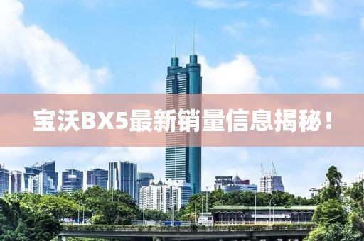 寶沃BX5最新銷量信息揭秘！