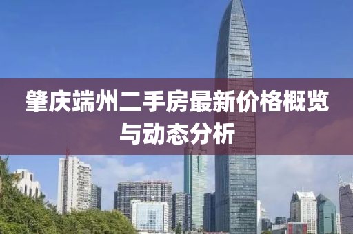 肇慶端州二手房最新價格概覽與動態(tài)分析