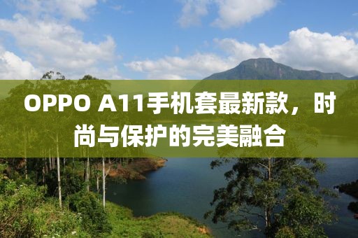 OPPO A11手機套最新款，時尚與保護的完美融合