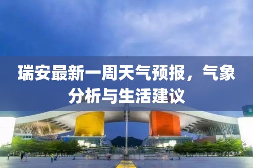瑞安最新一周天氣預(yù)報(bào)，氣象分析與生活建議
