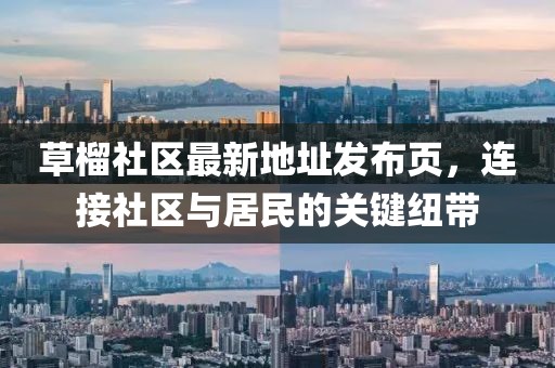 草榴社區(qū)最新地址發(fā)布頁(yè)，連接社區(qū)與居民的關(guān)鍵紐帶