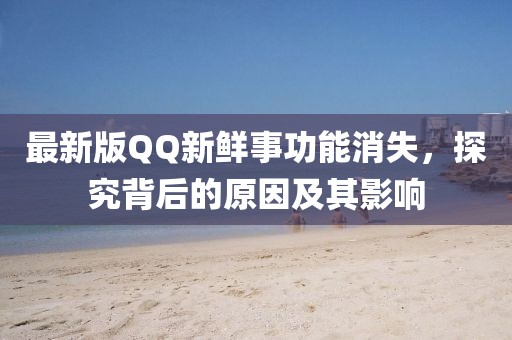 最新版QQ新鮮事功能消失，探究背后的原因及其影響