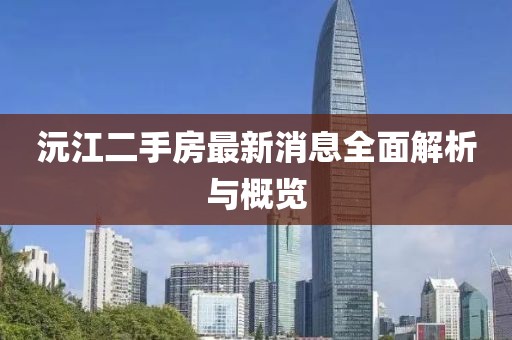 沅江二手房最新消息全面解析與概覽