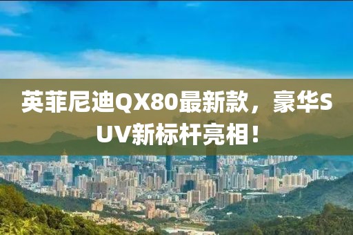 英菲尼迪QX80最新款，豪華SUV新標(biāo)桿亮相！