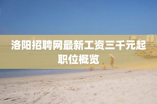 洛陽招聘網(wǎng)最新工資三千元起職位概覽
