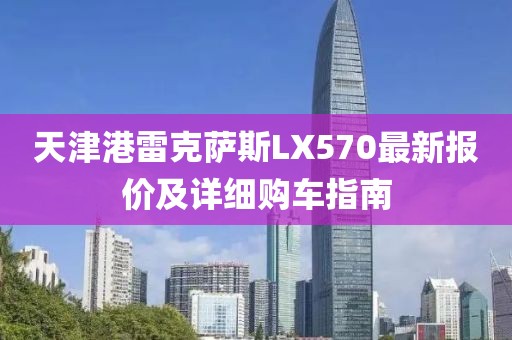 天津港雷克薩斯LX570最新報價及詳細購車指南