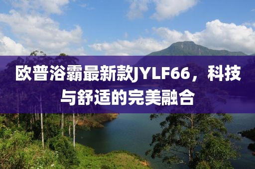 歐普浴霸最新款JYLF66，科技與舒適的完美融合