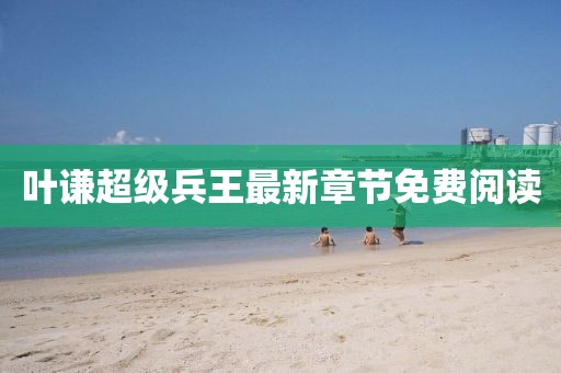 葉謙超級(jí)兵王最新章節(jié)免費(fèi)閱讀