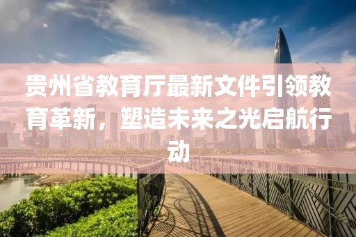 貴州省教育廳最新文件引領(lǐng)教育革新，塑造未來(lái)之光啟航行動(dòng)