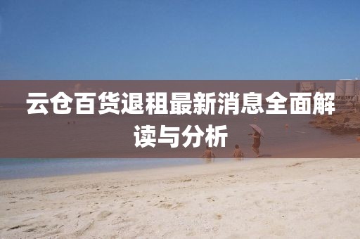 云倉百貨退租最新消息全面解讀與分析