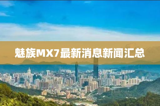 魅族MX7最新消息新聞匯總