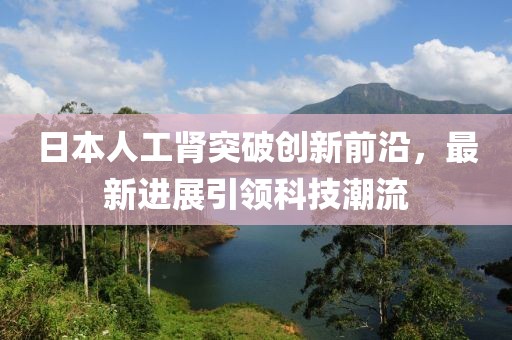 日本人工腎突破創(chuàng)新前沿，最新進(jìn)展引領(lǐng)科技潮流