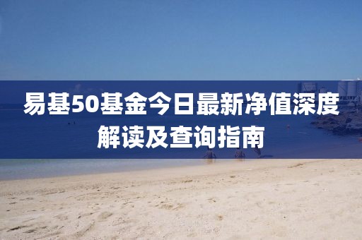易基50基金今日最新凈值深度解讀及查詢指南