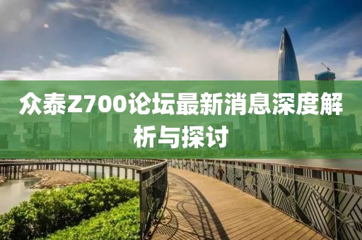 眾泰Z700論壇最新消息深度解析與探討
