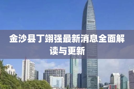 金沙縣丁翊強最新消息全面解讀與更新