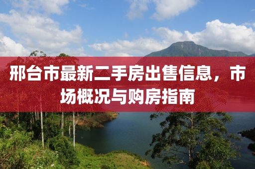 邢臺市最新二手房出售信息，市場概況與購房指南