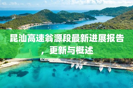 昆汕高速翁源段最新進(jìn)展報(bào)告，更新與概述