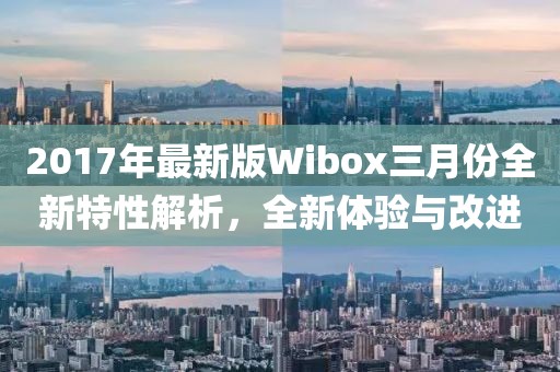 2017年最新版Wibox三月份全新特性解析，全新體驗與改進