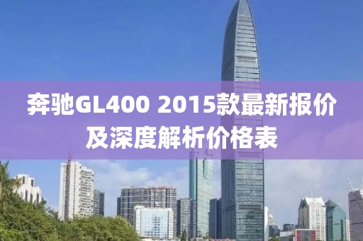 奔馳GL400 2015款最新報價及深度解析價格表