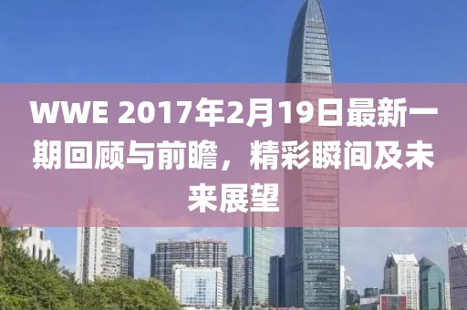 WWE 2017年2月19日最新一期回顧與前瞻，精彩瞬間及未來展望