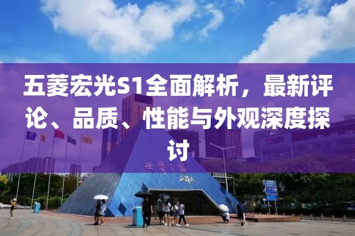 五菱宏光S1全面解析，最新評(píng)論、品質(zhì)、性能與外觀深度探討