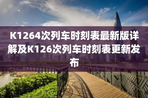 K1264次列車(chē)時(shí)刻表最新版詳解及K126次列車(chē)時(shí)刻表更新發(fā)布