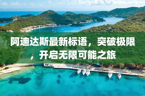 阿迪達(dá)斯最新標(biāo)語，突破極限，開啟無限可能之旅