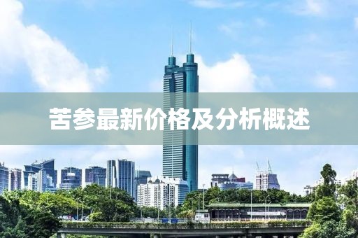苦參最新價(jià)格及分析概述