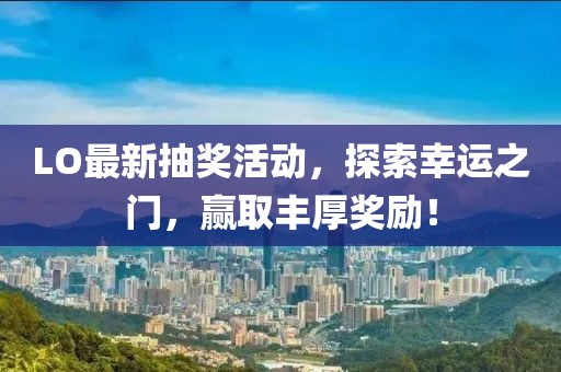 LO最新抽獎(jiǎng)活動(dòng)，探索幸運(yùn)之門，贏取豐厚獎(jiǎng)勵(lì)！