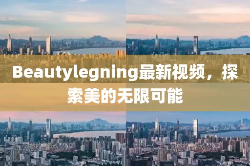 Beautylegning最新視頻，探索美的無限可能