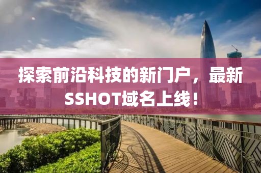 探索前沿科技的新門(mén)戶，最新SSHOT域名上線！