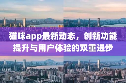 貓咪app最新動(dòng)態(tài)，創(chuàng)新功能提升與用戶(hù)體驗(yàn)的雙重進(jìn)步