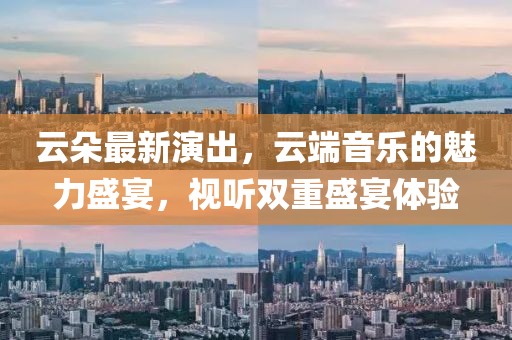 云朵最新演出，云端音樂的魅力盛宴，視聽雙重盛宴體驗(yàn)